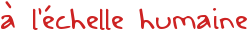 à l'échelle humaine